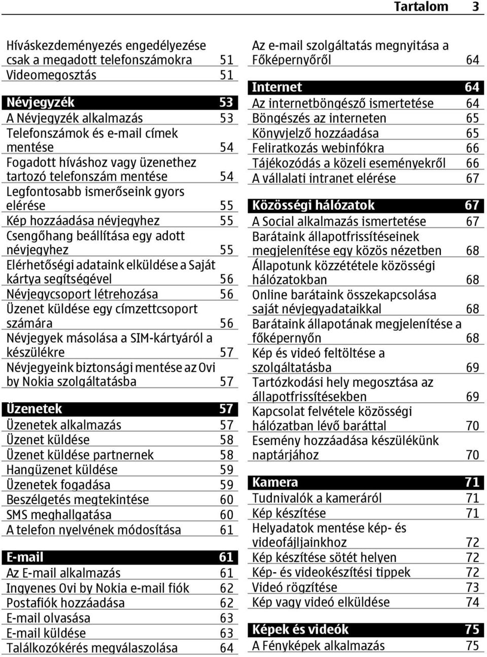 Saját kártya segítségével 56 Névjegycsoport létrehozása 56 Üzenet küldése egy címzettcsoport számára 56 Névjegyek másolása a SIM-kártyáról a készülékre 57 Névjegyeink biztonsági mentése az Ovi by