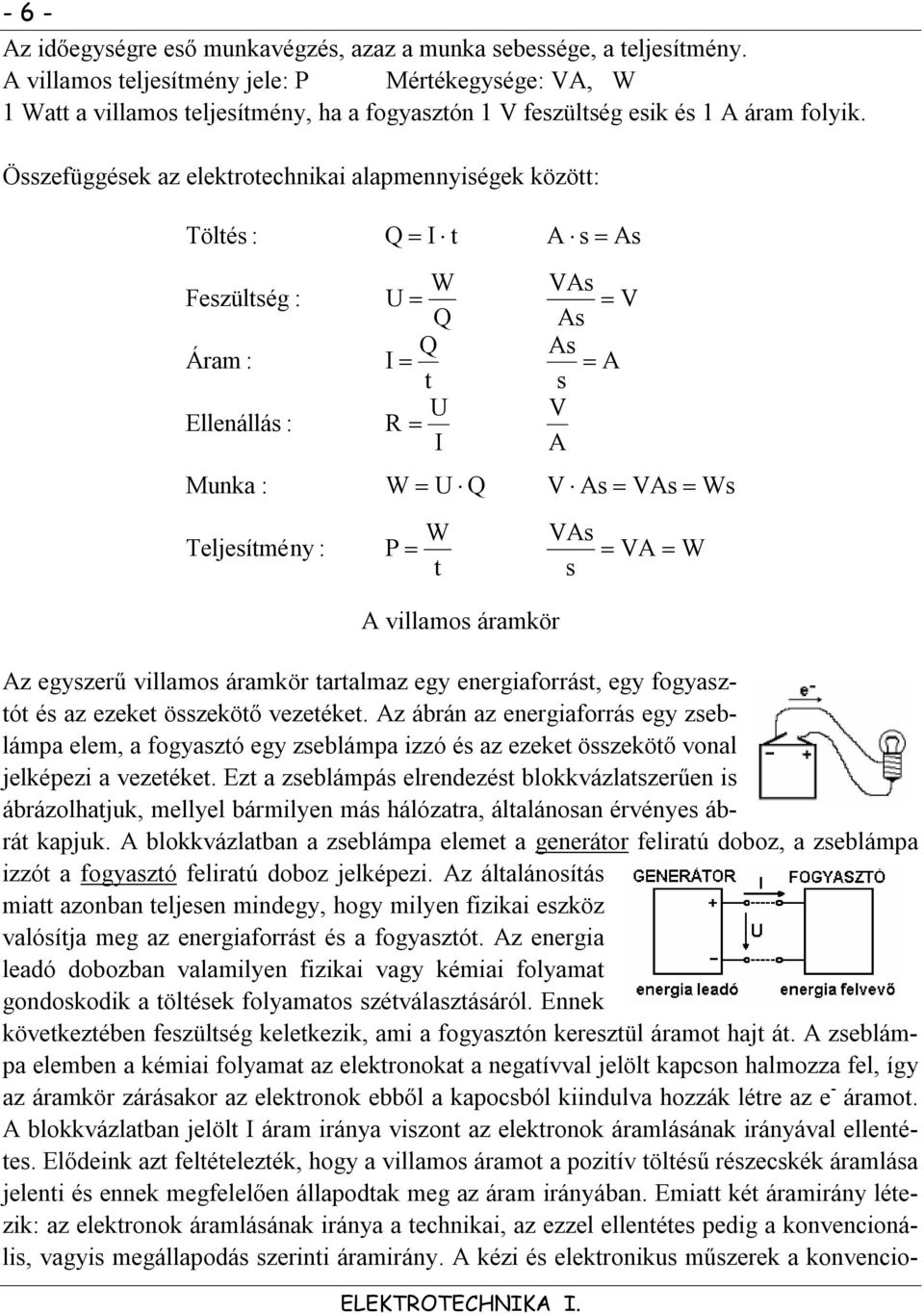 Összefüggések az elektrotechnikai alapmennyiségek között: Töltés : Feszültség : Áram : Ellenállás : Munka : Teljesítmény : Q I t W U Q Q I t U R I W U Q P W t A s As VAs V As As A s V A V As VAs Ws