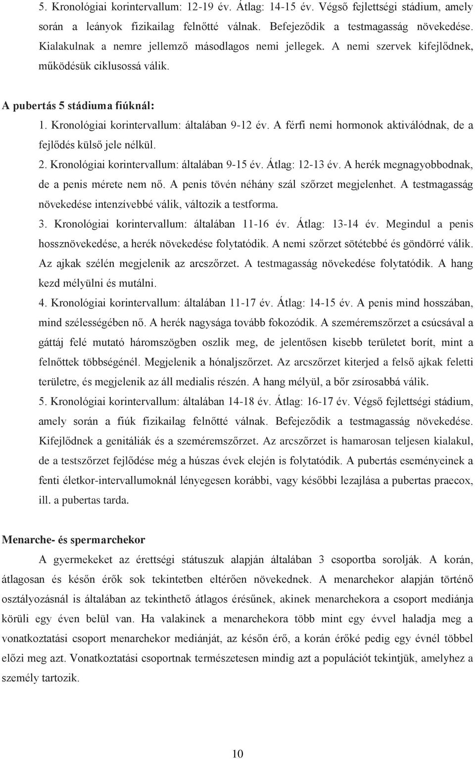 A férfi nemi hormonok aktiválódnak, de a fejlődés külső jele nélkül. 2. Kronológiai korintervallum: általában 9-15 év. Átlag: 12-13 év. A herék megnagyobbodnak, de a penis mérete nem nő.