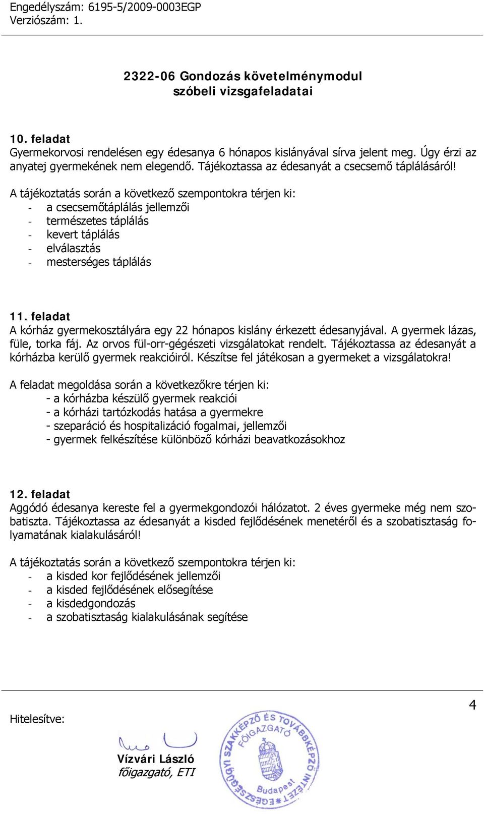 A gyermek lázas, füle, torka fáj. Az orvos fül-orr-gégészeti vizsgálatokat rendelt. Tájékoztassa az édesanyát a kórházba kerülő gyermek reakcióiról. Készítse fel játékosan a gyermeket a vizsgálatokra!