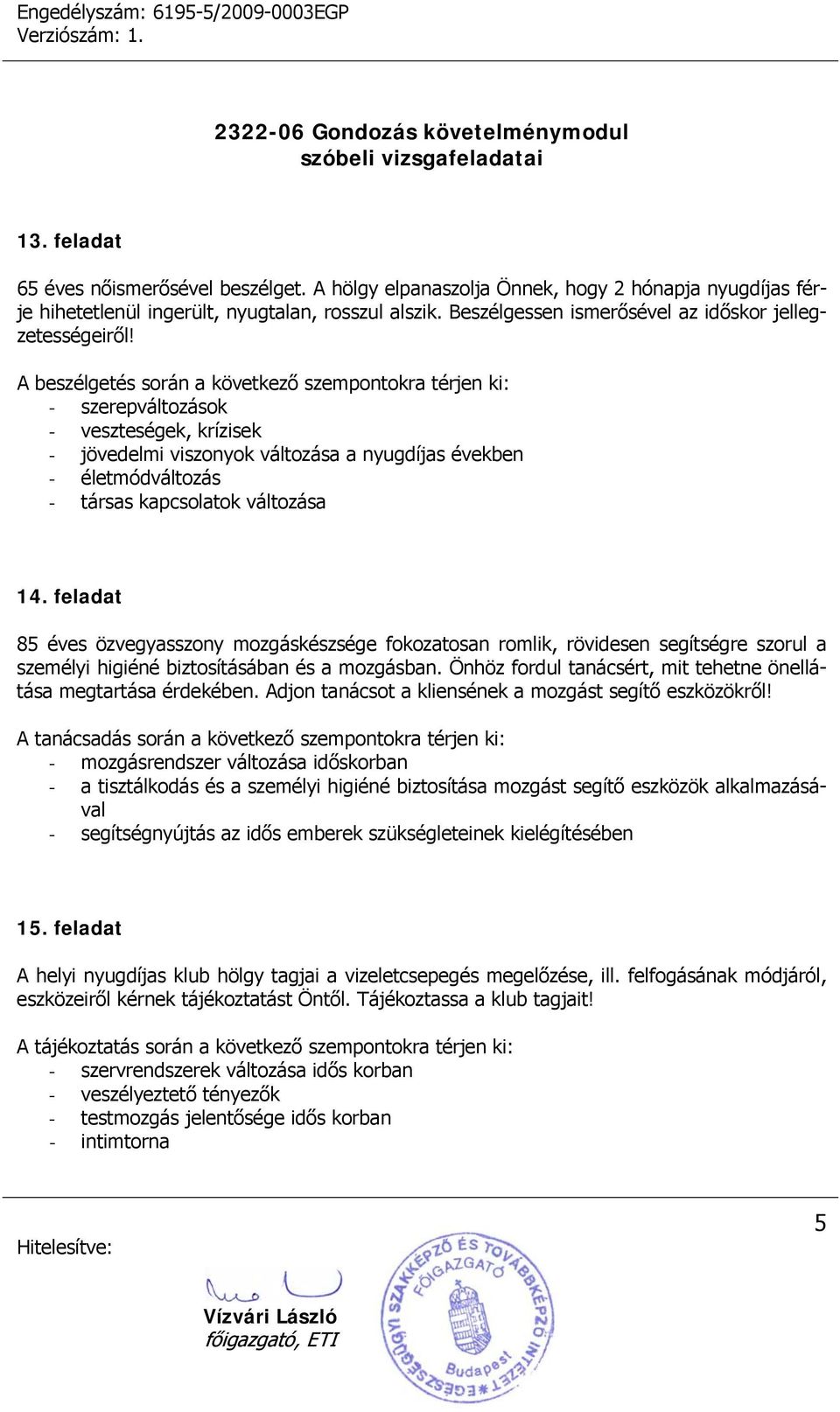 A beszélgetés során a következő szempontokra térjen ki: - szerepváltozások - veszteségek, krízisek - jövedelmi viszonyok változása a nyugdíjas években - életmódváltozás - társas kapcsolatok változása