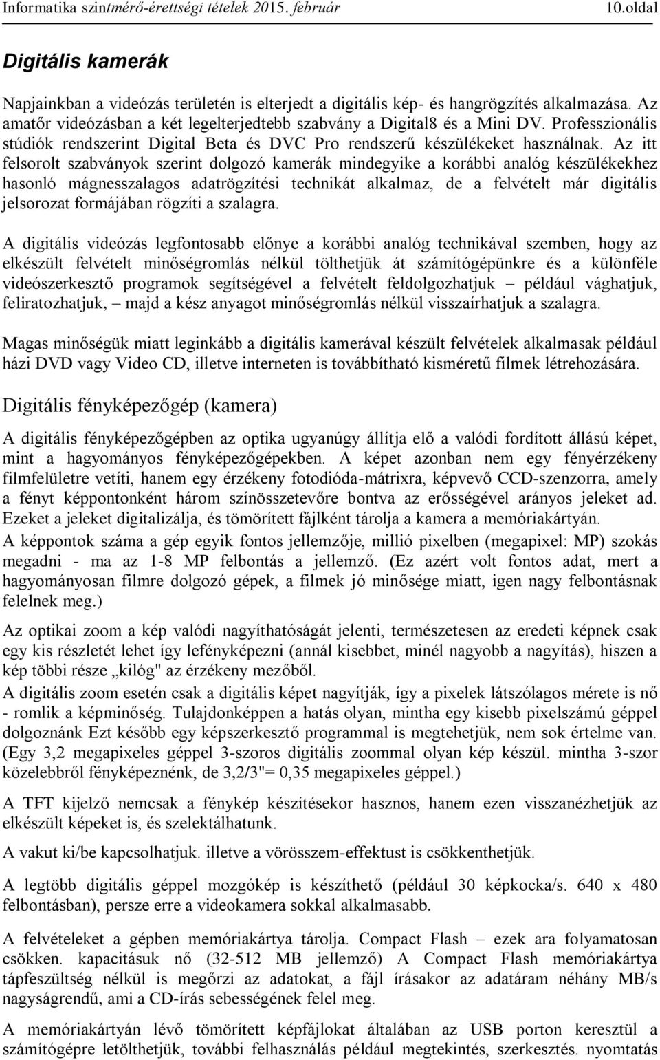 Az itt felsorolt szabványok szerint dolgozó kamerák mindegyike a korábbi analóg készülékekhez hasonló mágnesszalagos adatrögzítési technikát alkalmaz, de a felvételt már digitális jelsorozat