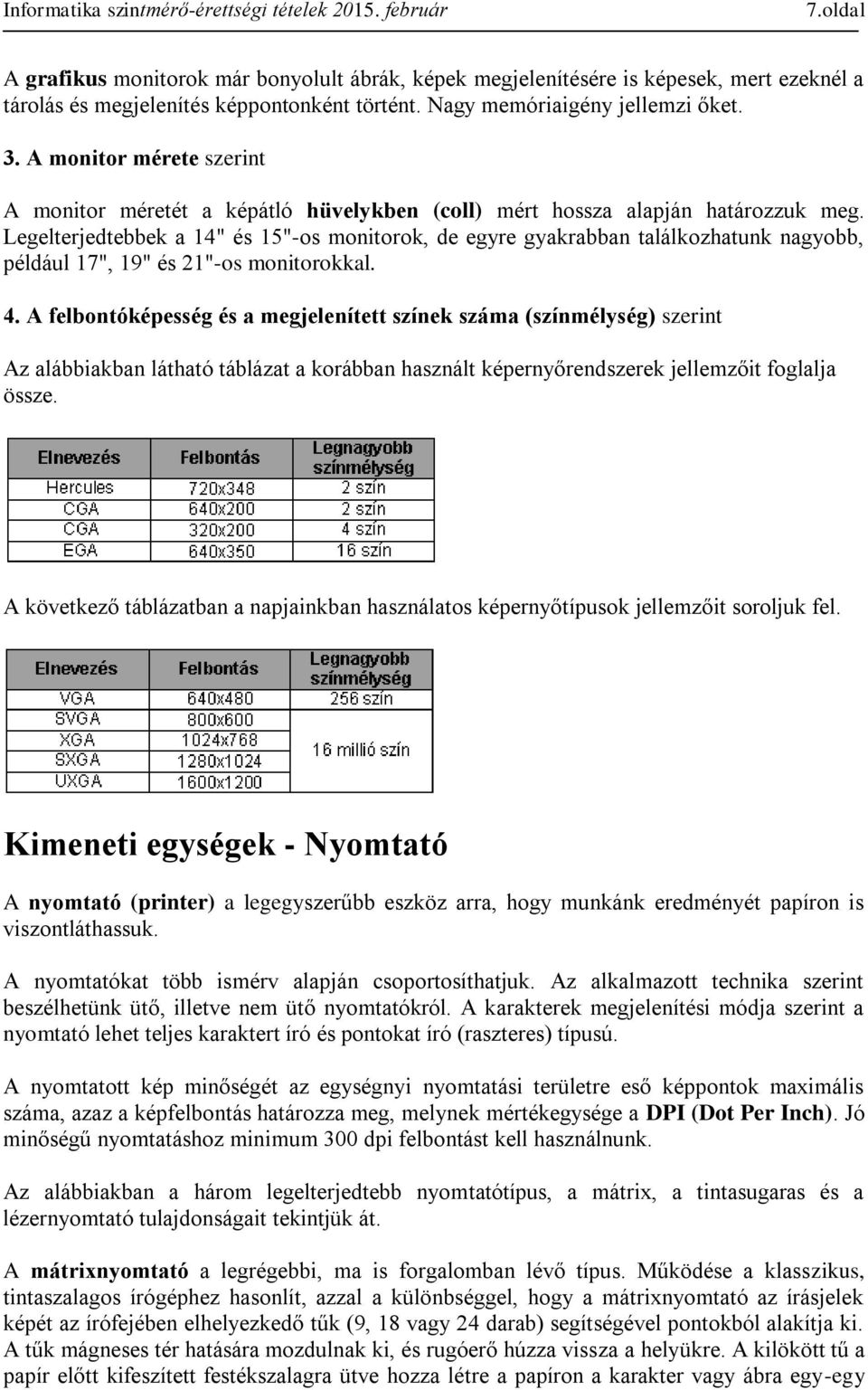 Legelterjedtebbek a 14" és 15"-os monitorok, de egyre gyakrabban találkozhatunk nagyobb, például 17", 19" és 21"-os monitorokkal. 4.