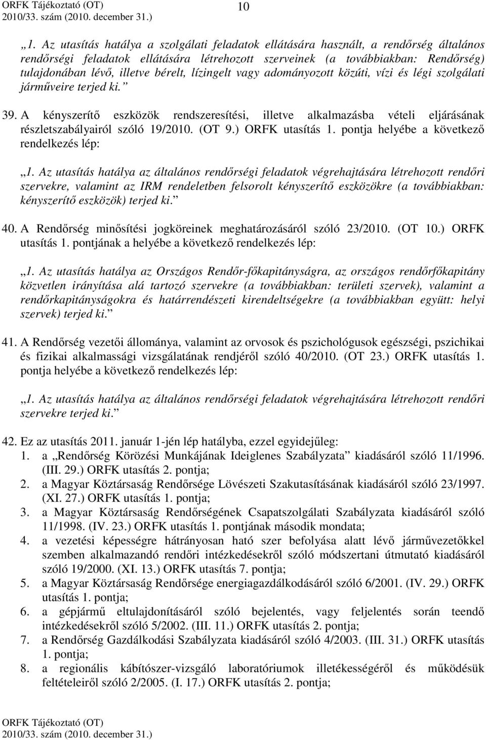 A kényszerítő eszközök rendszeresítési, illetve alkalmazásba vételi eljárásának részletszabályairól szóló 19/2010. (OT 9.) ORFK utasítás 1. pontja helyébe a következő rendelkezés lép: 1.