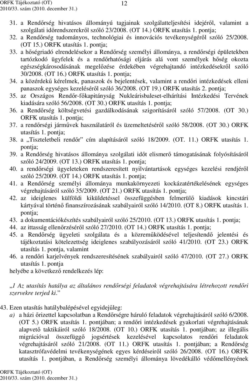 a hőségriadó elrendelésekor a Rendőrség személyi állománya, a rendőrségi épületekben tartózkodó ügyfelek és a rendőrhatósági eljárás alá vont személyek hőség okozta egészségkárosodásának megelőzése