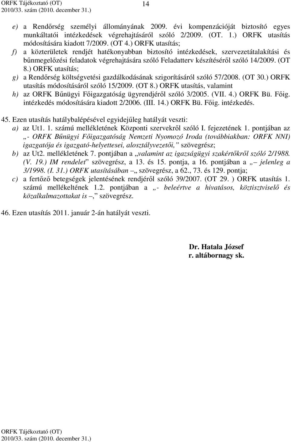 ) ORFK utasítás; g) a Rendőrség költségvetési gazdálkodásának szigorításáról szóló 57/2008. (OT 30.) ORFK utasítás módosításáról szóló 15/2009. (OT 8.