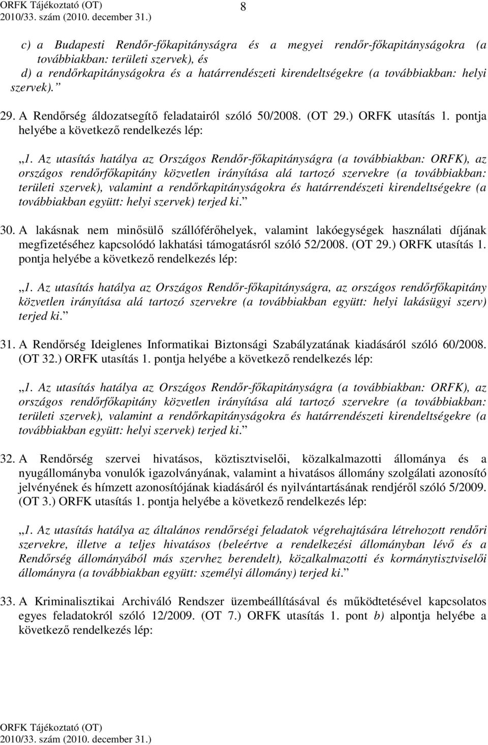 Az utasítás hatálya az Országos Rendőr-főkapitányságra (a továbbiakban: ORFK), az országos rendőrfőkapitány közvetlen irányítása alá tartozó szervekre (a továbbiakban: területi szervek), valamint a