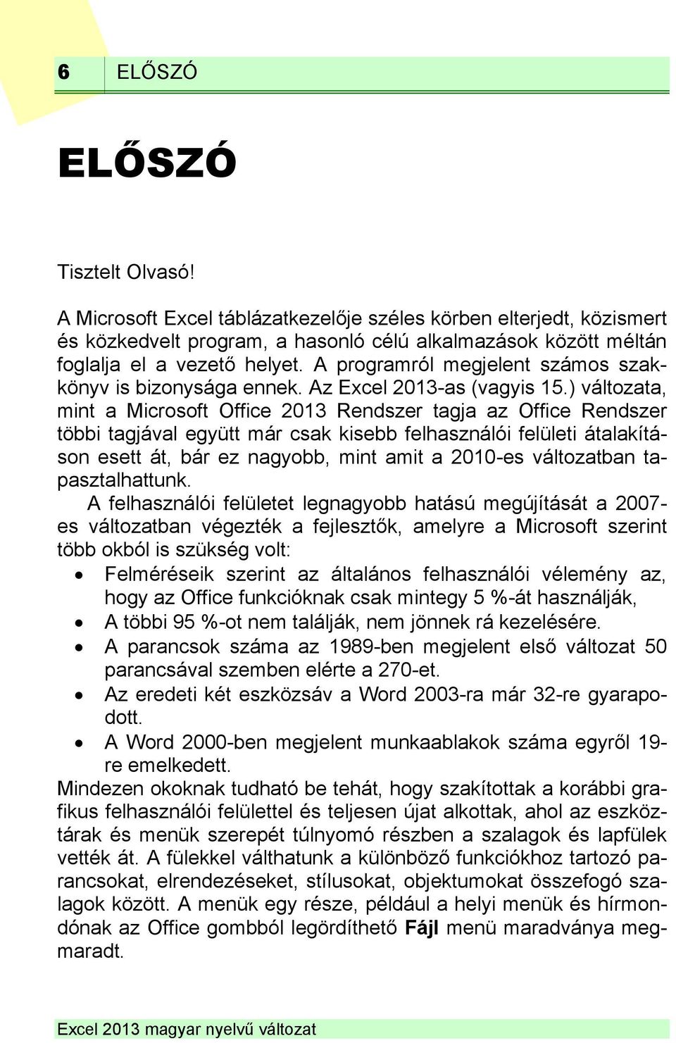 ) változata, mint a Microsoft Office 2013 Rendszer tagja az Office Rendszer többi tagjával együtt már csak kisebb felhasználói felületi átalakításon esett át, bár ez nagyobb, mint amit a 2010-es