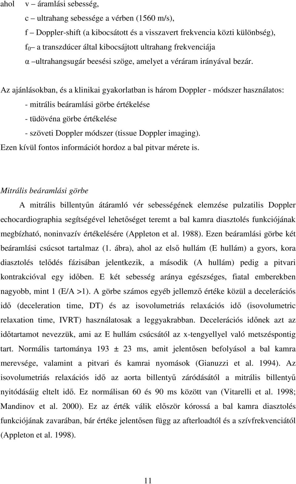 Az ajánlásokban, és a klinikai gyakorlatban is három Doppler - módszer használatos: - mitrális beáramlási görbe értékelése - tüdövéna görbe értékelése - szöveti Doppler módszer (tissue Doppler