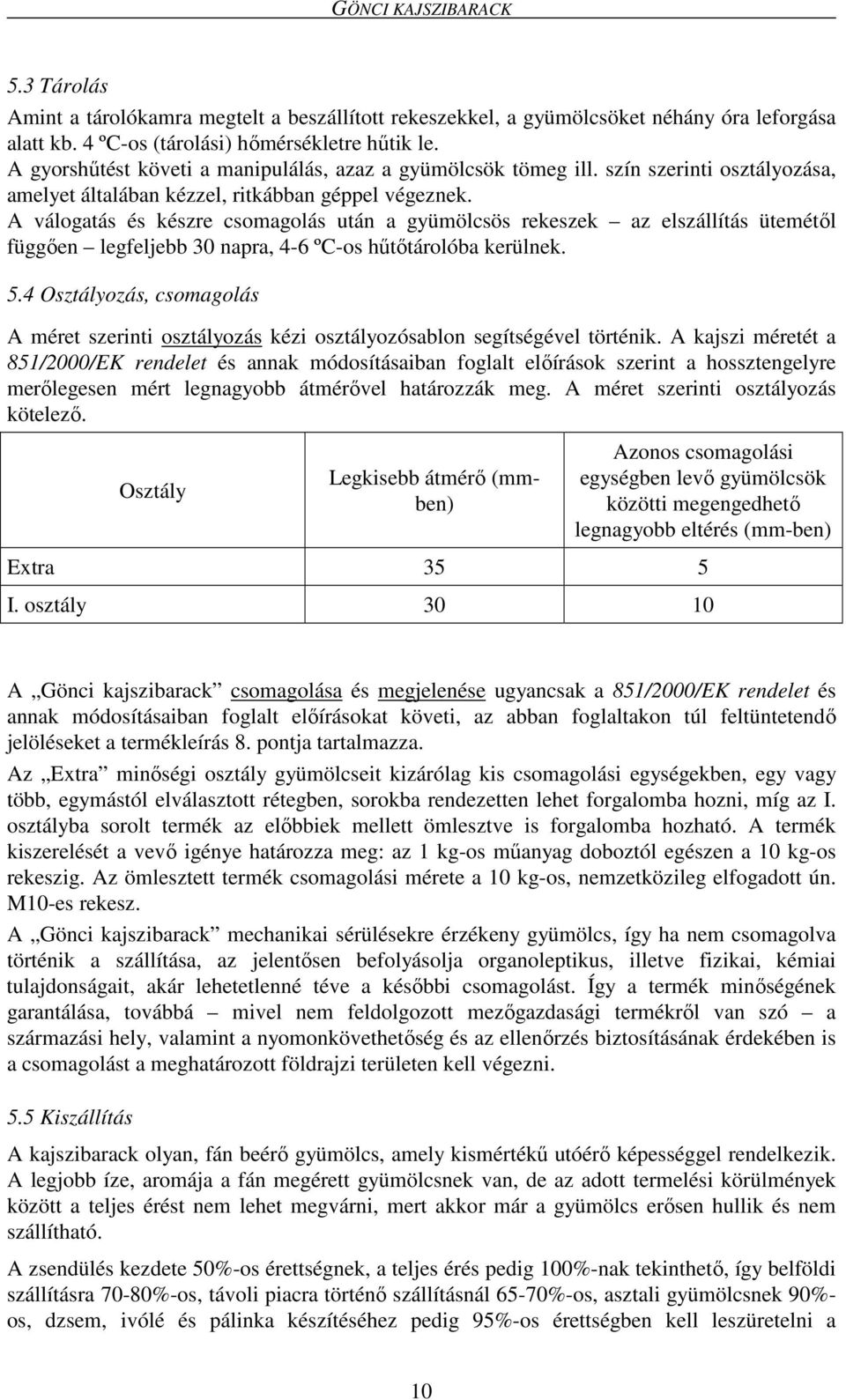 A válogatás és készre csomagolás után a gyümölcsös rekeszek az elszállítás ütemétől függően legfeljebb 30 napra, 4-6 ºC-os hűtőtárolóba kerülnek. 5.