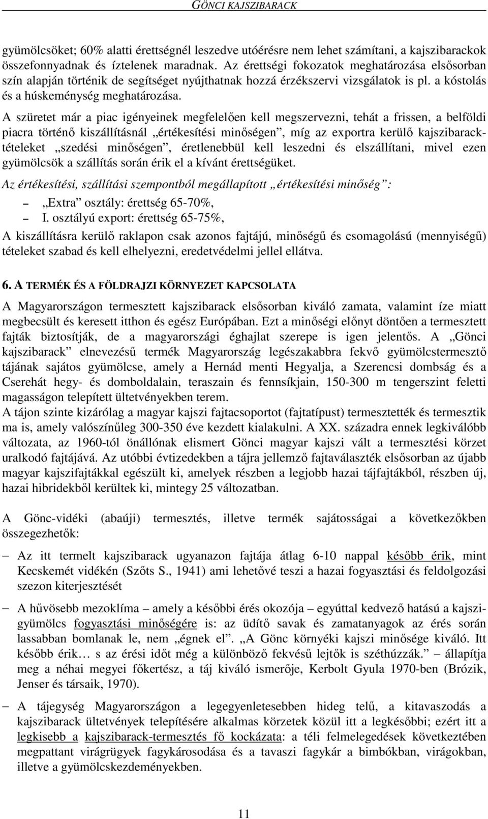 A szüretet már a piac igényeinek megfelelően kell megszervezni, tehát a frissen, a belföldi piacra történő kiszállításnál értékesítési minőségen, míg az exportra kerülő kajszibaracktételeket szedési