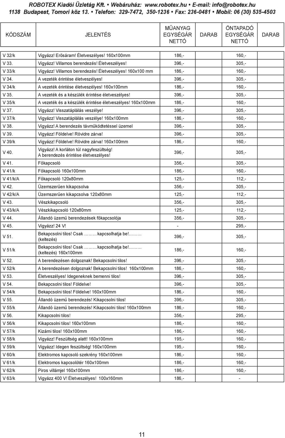 396,- 305,- V 35/k A vezeték és a készülék érintése életveszélyes! 160x100mm 186,- 160,- V 37. Vigyázz! Visszatáplálás veszélye! 396,- 305,- V 37/k Vigyázz! Visszatáplálás veszélye! 160x100mm 186,- 160,- V 38.