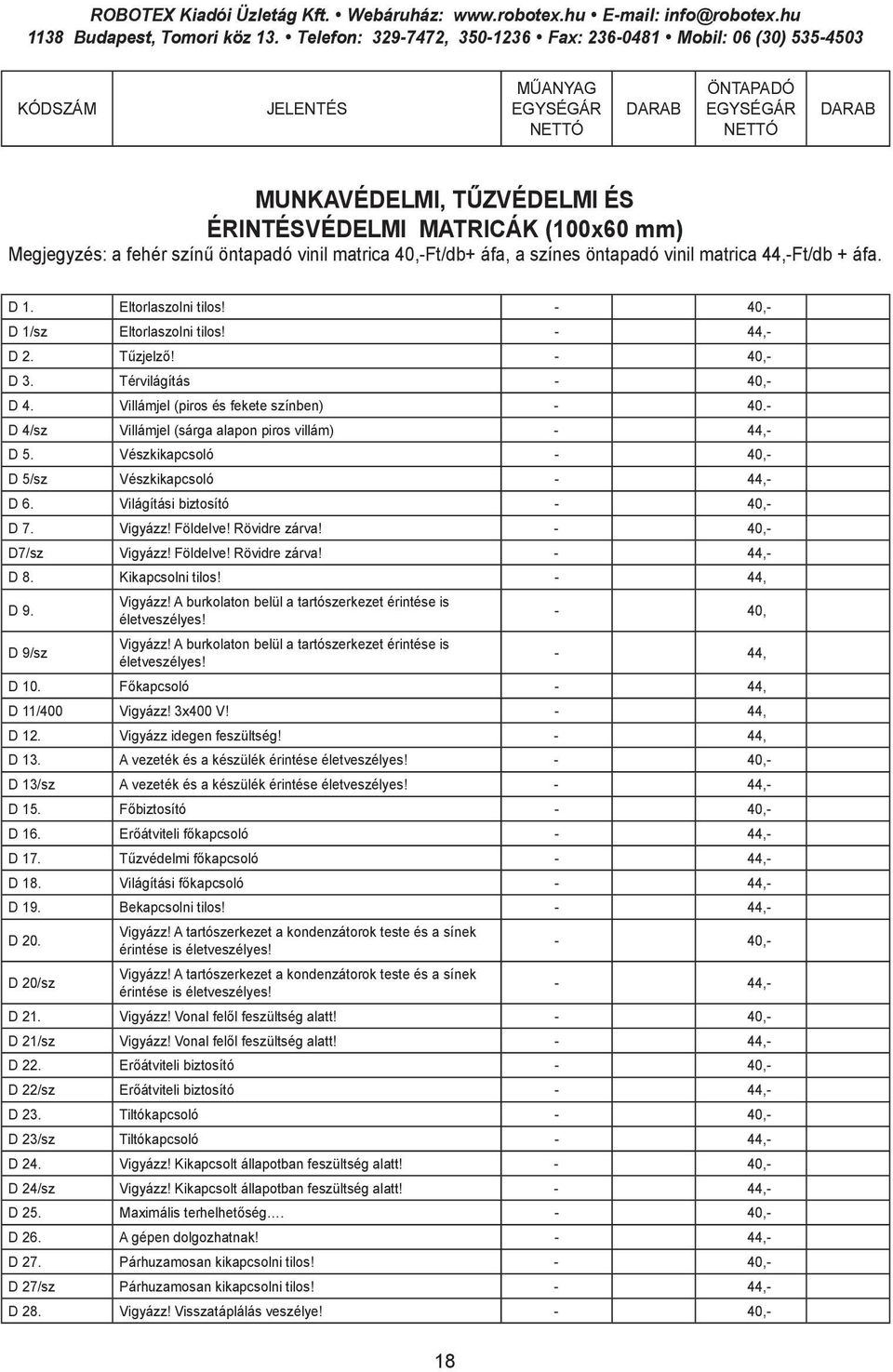 - D 4/sz Villámjel (sárga alapon piros villám) - 44,- D 5. Vészkikapcsoló - 40,- D 5/sz Vészkikapcsoló - 44,- D 6. Világítási biztosító - 40,- D 7. Vigyázz! Földelve! Rövidre zárva!