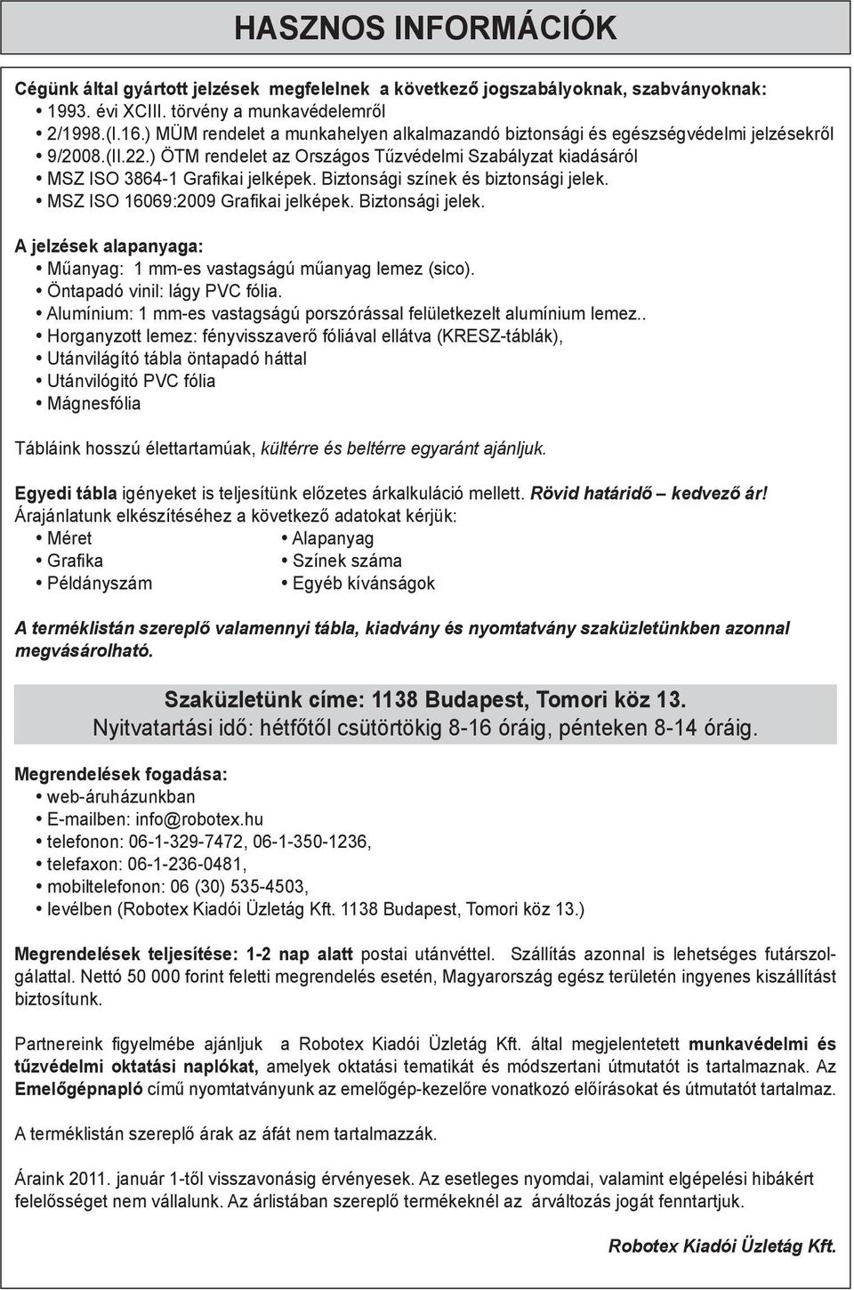 Biztonsági színek és biztonsági jelek. MSZ ISO 16069:2009 Grafikai jelképek. Biztonsági jelek. A jelzések alapanyaga: Műanyag: 1 mm-es vastagságú műanyag lemez (sico). Öntapadó vinil: lágy PVC fólia.