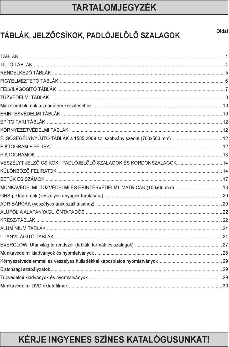 szabvány szerint (700x500 mm)... 12 PIKTOGRAM + FELIRAT... 12 PIKTOGRAMOK... 13 VESZÉLYT JELZŐ CSÍKOK, PADLÓJELÖLŐ SZALAGOK ÉS KORDONSZALAGOK... 14 KÜLÖNBÖZŐ FELIRATOK... 14 BETŰK ÉS SZÁMOK.