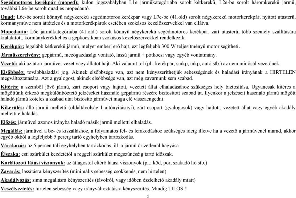 old) sorolt négykerekű motorkerékpár, nyitott utasterű, kormányműve nem áttételes és a motorkerékpárok esetében szokásos kezelőszervekkel van ellátva. Mopedautó: L6e járműkategóriába (41.old.) sorolt könnyű négykerekű segédmotoros kerékpár, zárt utasterű, több személy szállítására kialakított, kormánykerékkel és a gépkocsikban szokásos kezelőszervekkel rendelkezik.