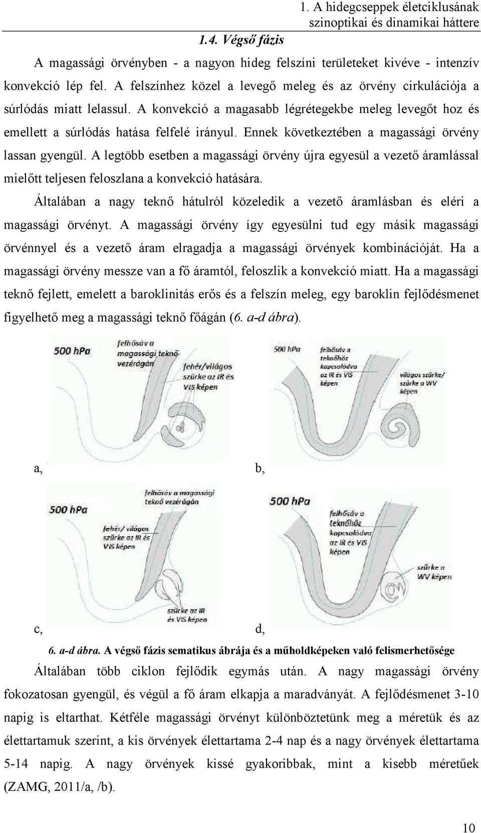 Ennek következtében a magassági örvény lassan gyengül. A legtöbb esetben a magassági örvény újra egyesül a vezető áramlással mielőtt teljesen feloszlana a konvekció hatására.