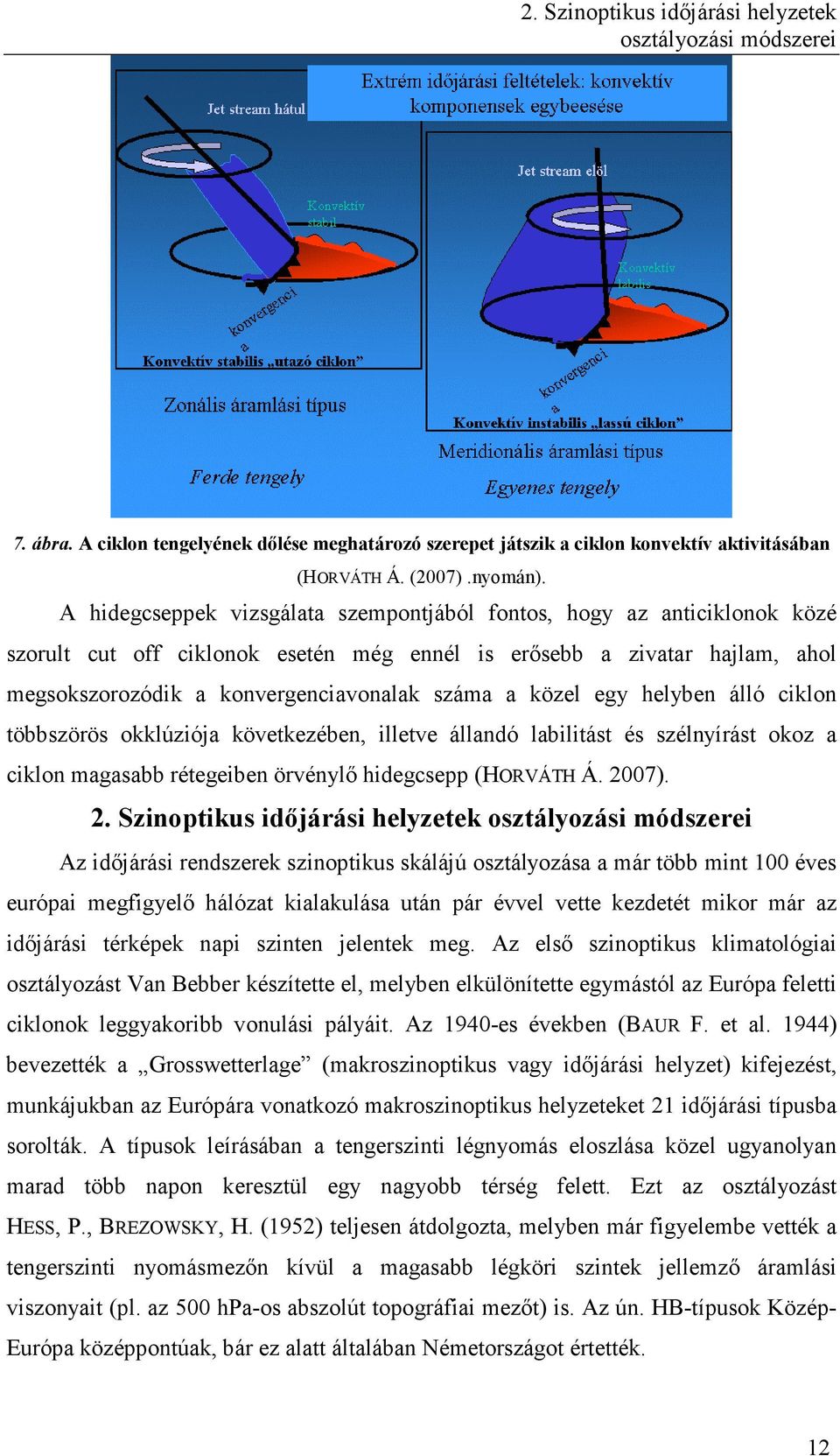 közel egy helyben álló ciklon többszörös okklúziója következében, illetve állandó labilitást és szélnyírást okoz a ciklon magasabb rétegeiben örvénylő hidegcsepp (HORVÁTH Á. 20