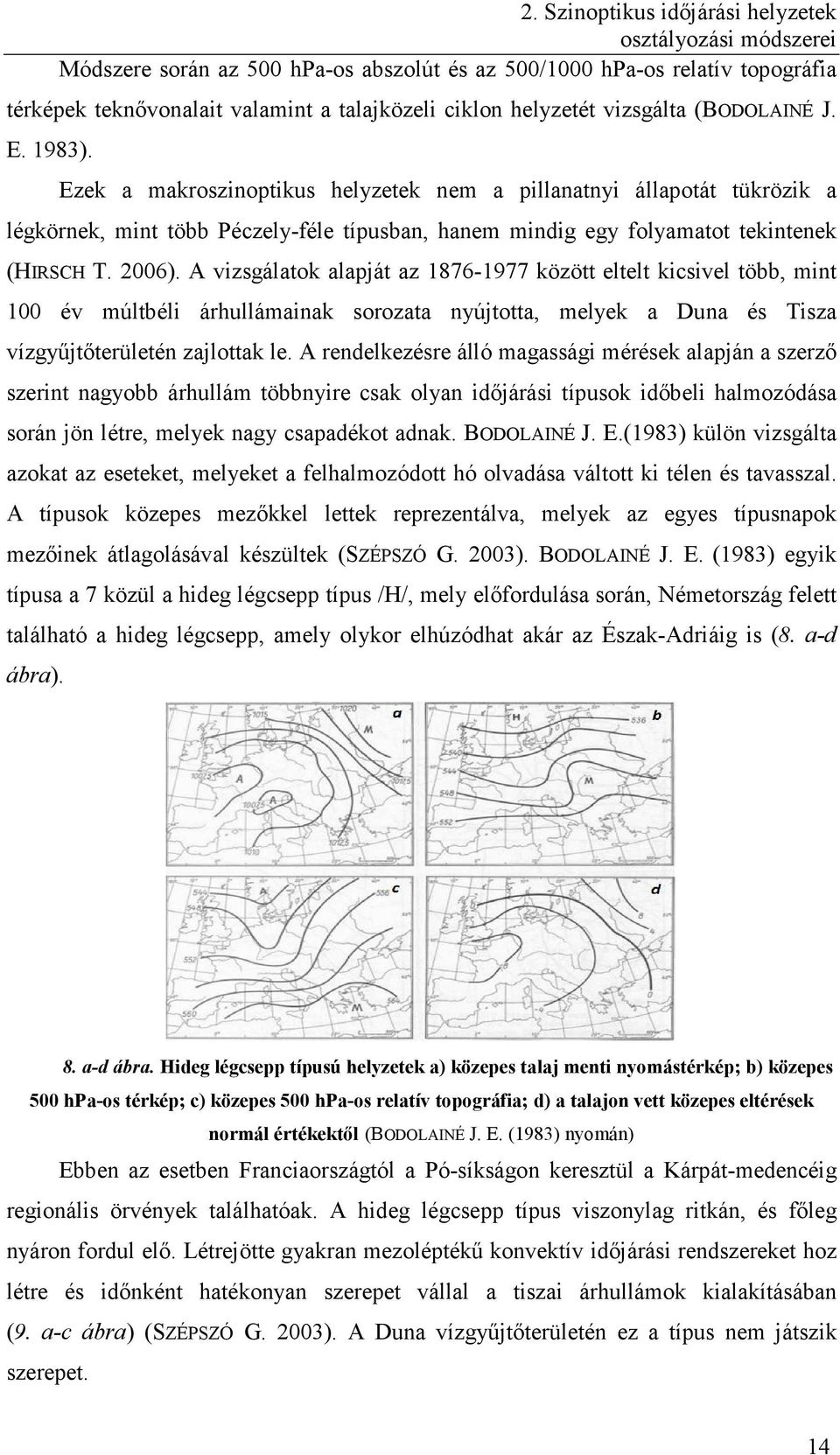 2006). A vizsgálatok alapját az 1876-1977 között eltelt kicsivel több, mint 100 év múltbéli árhullámainak sorozata nyújtotta, melyek a Duna és Tisza vízgyűjtőterületén zajlottak le.