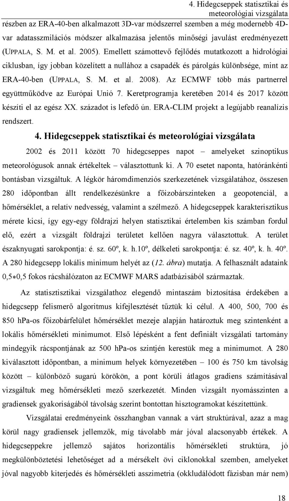 Emellett számottevő fejlődés mutatkozott a hidrológiai ciklusban, így jobban közelített a nullához a csapadék és párolgás különbsége, mint az ERA-40-ben (UPPALA, S. M. et al. 2008).