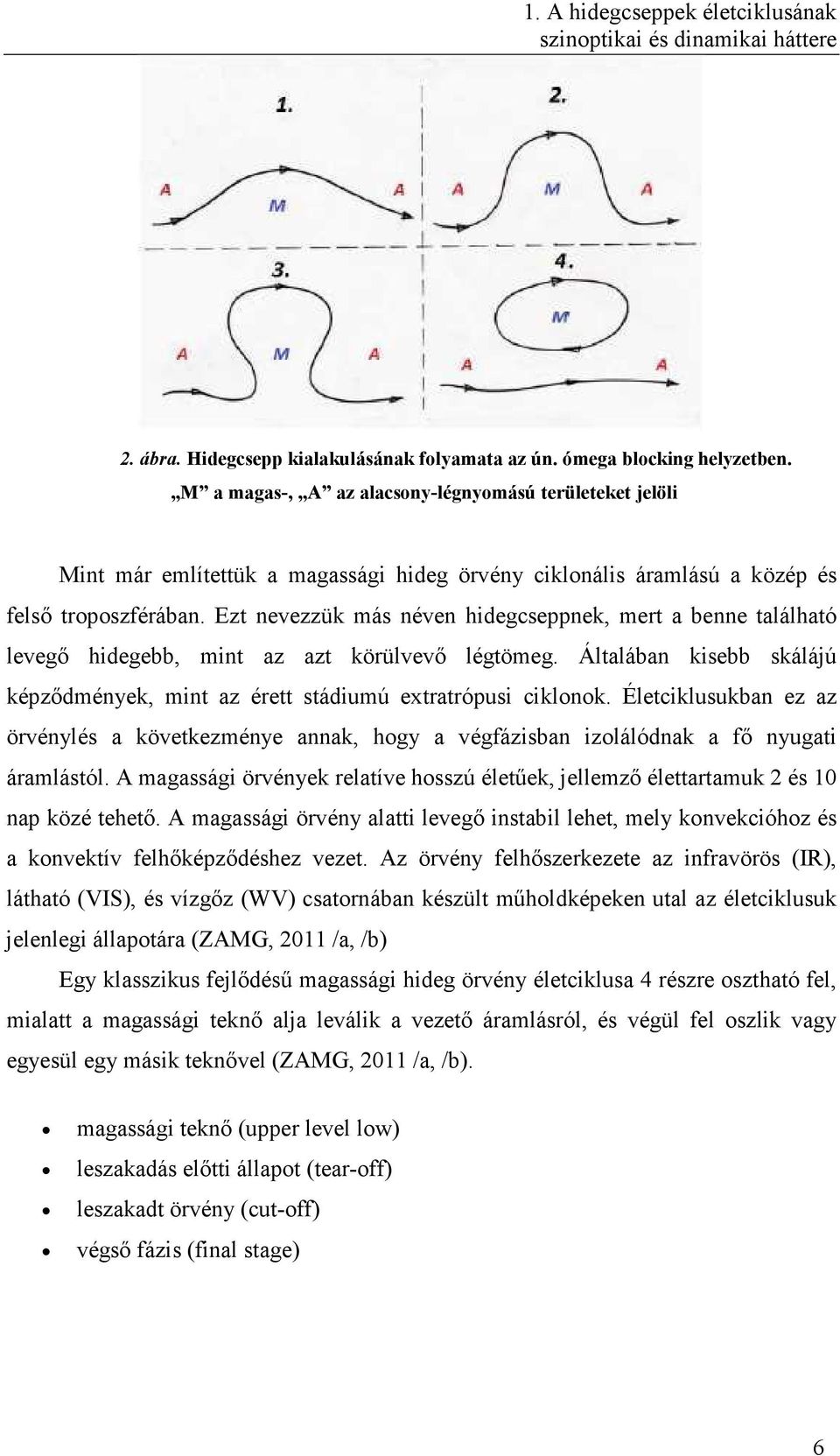 Ezt nevezzük más néven hidegcseppnek, mert a benne található levegő hidegebb, mint az azt körülvevő légtömeg. Általában kisebb skálájú képződmények, mint az érett stádiumú extratrópusi ciklonok.