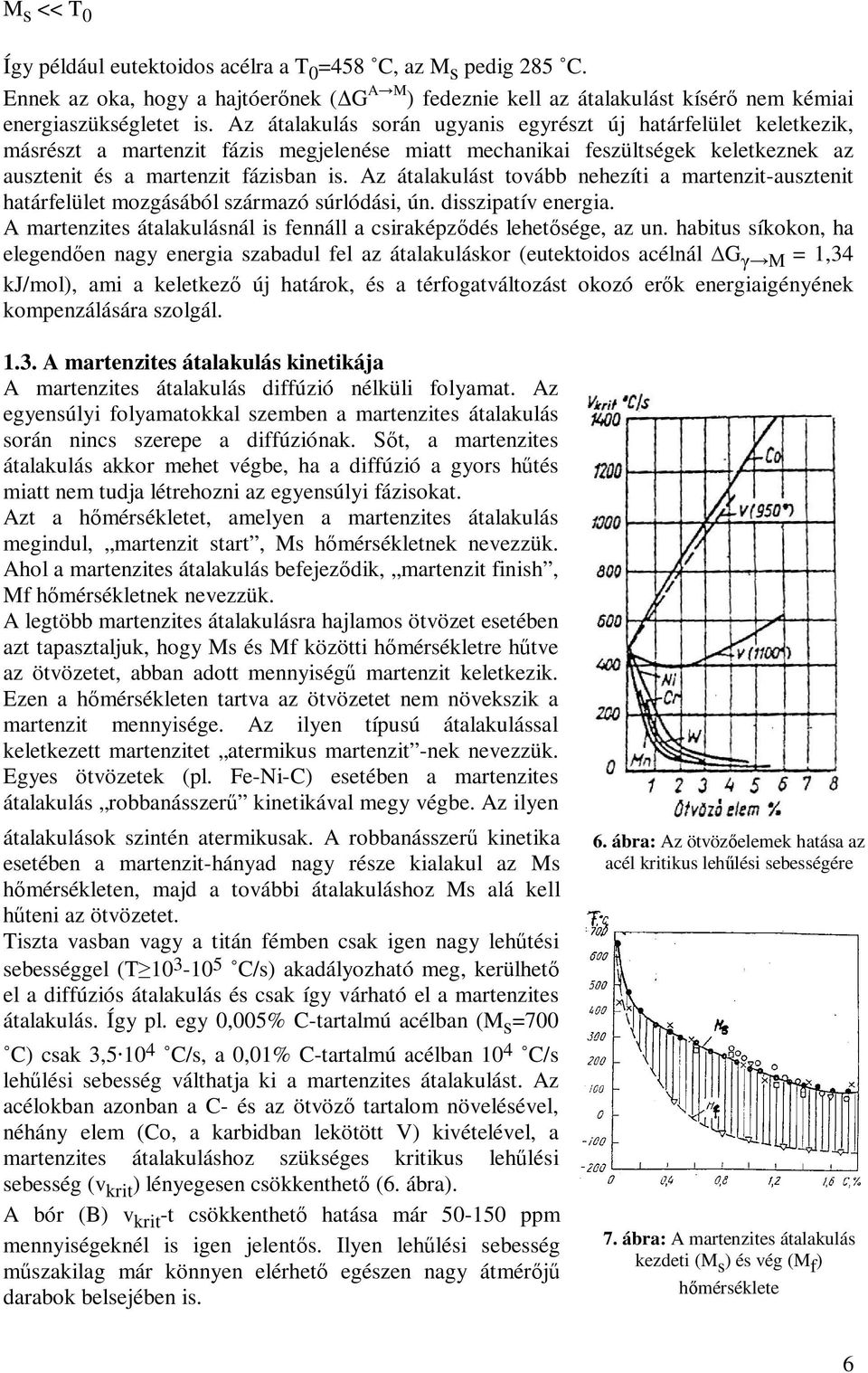 Az átalakulást tovább nehezíti a martenzit-ausztenit határfelület mozgásából származó súrlódási, ún. disszipatív energia. A martenzites átalakulásnál is fennáll a csiraképződés lehetősége, az un.