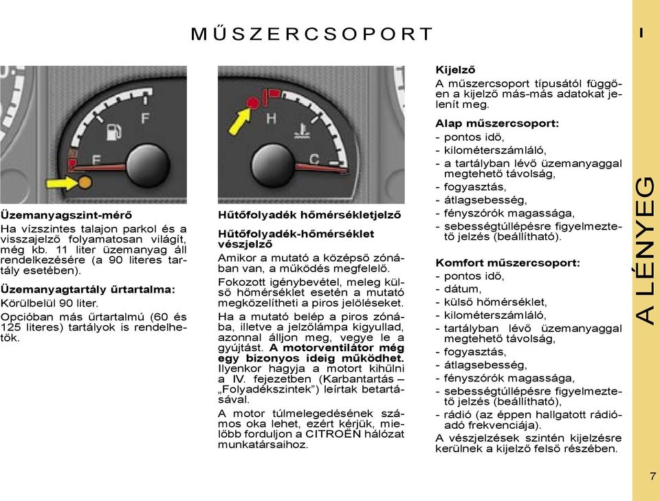 Hűtőfolyadék hőmérsékletjelző Hűtőfolyadék-hőmérséklet vészjelző Amikor a mutató a középső zónában van, a működés megfelelő.