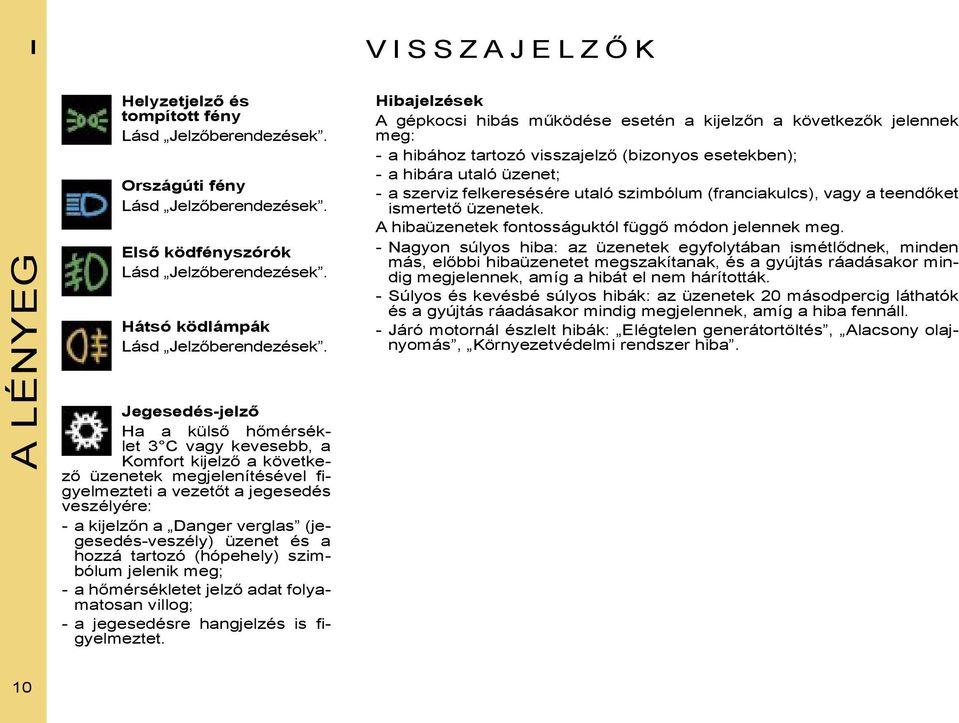 Hibajelzések A gépkocsi hibás működése esetén a kijelzőn a következők jelennek meg: - a hibához tartozó visszajelző (bizonyos esetekben); - a hibára utaló üzenet; - a szerviz felkeresésére utaló