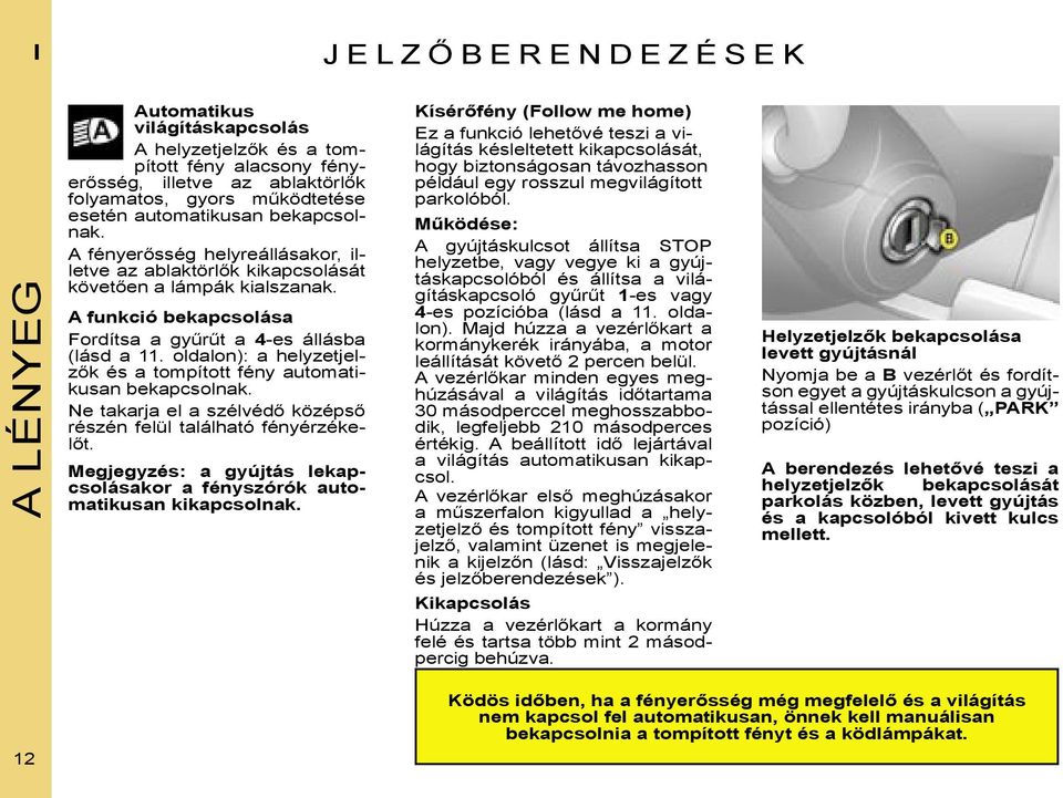 oldalon): a helyzetjelzők és a tompított fény automatikusan bekapcsolnak. Ne takarja el a szélvédő középső részén felül található fényérzékelőt.