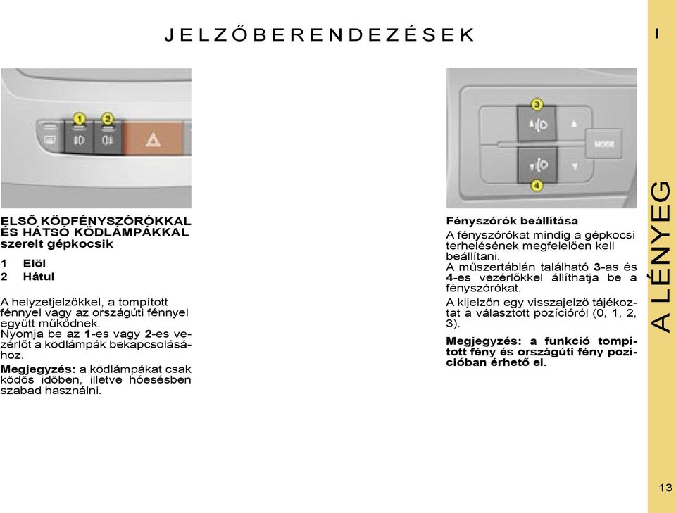 Fényszórók beállítása A fényszórókat mindig a gépkocsi terhelésének megfelelően kell beállítani.