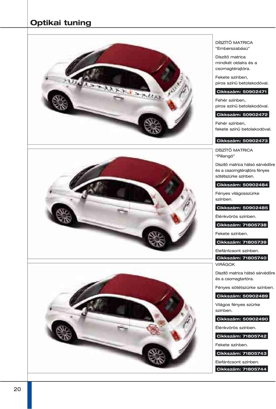 Cikkszám: 50902484 Fényes világosszürke színben. Cikkszám: 50902485 Élénkvörös színben. Cikkszám: 71805738 Fekete színben. Cikkszám: 71805739 Elefántcsont színben.