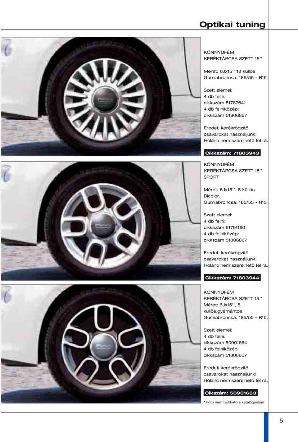 Gumiabroncsa: 185/55 - R15 Szett elemei: 4 db felni: cikkszám 51791160 4 db felniközép: cikkszám 51806867 Eredeti kerékrögzítő csavarokat használjunk! Hólánc nem szerelhető fel rá.