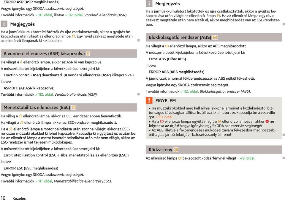 A vonóerő ellenőrzés (ASR) kikapcsolva Ha világít a ellenőrző lámpa, akkor az ASR ki van kapcsolva. A műszerfalbetét kijelzőjében a következő üzenetet jelzi ki: Traction control (ASR) deactivated.