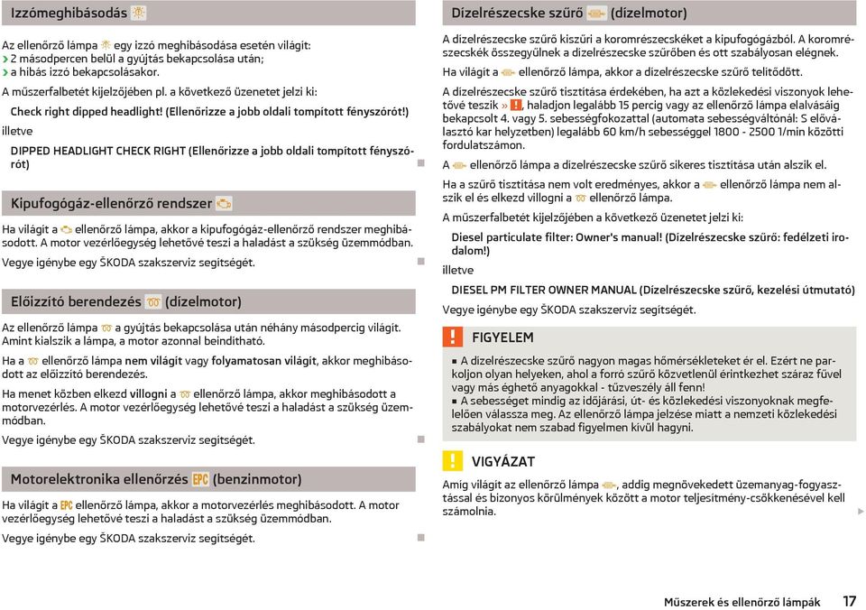 ) illetve DIPPED HEADLIGHT CHECK RIGHT (Ellenőrizze a jobb oldali tompított fényszórót) Kipufogógáz-ellenőrző rendszer Ha világít a ellenőrző lámpa, akkor a kipufogógáz-ellenőrző rendszer