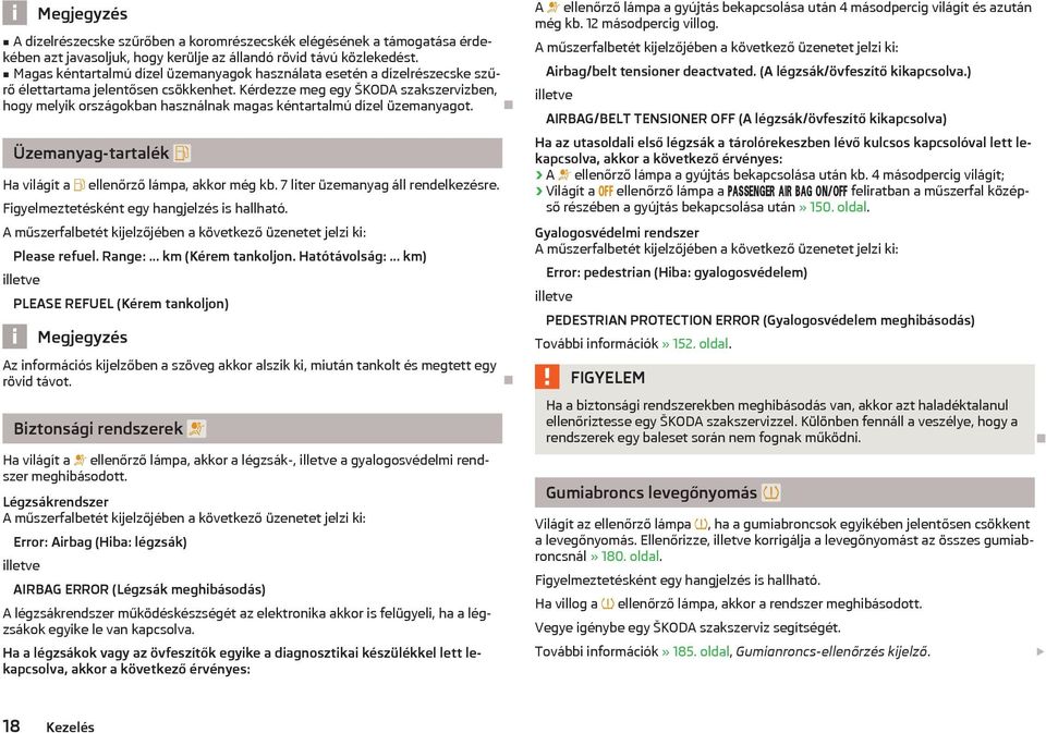 Kérdezze meg egy ŠKODA szakszervizben, hogy melyik országokban használnak magas kéntartalmú dízel üzemanyagot. Üzemanyag-tartalék Ha világít a ellenőrző lámpa, akkor még kb.