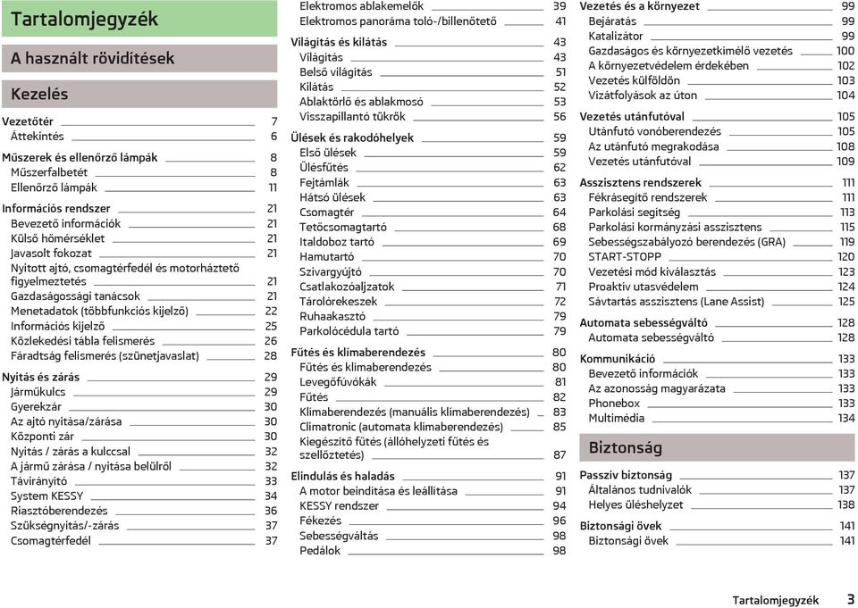 tábla felismerés 26 Fáradtság felismerés (szünetjavaslat) 28 Nyitás és zárás 29 Járműkulcs 29 Gyerekzár 30 Az ajtó nyitása/zárása 30 Központi zár 30 Nyitás / zárás a kulccsal 32 A jármű zárása /