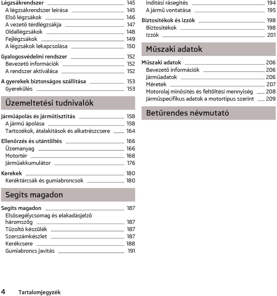 és alkatrészcsere 164 Ellenőrzés és utántöltés 166 Üzemanyag 166 Motortér 168 Járműakkumulátor 176 Kerekek 180 Keréktárcsák és gumiabroncsok 180 Indítási rásegítés 194 A jármű vontatása 195