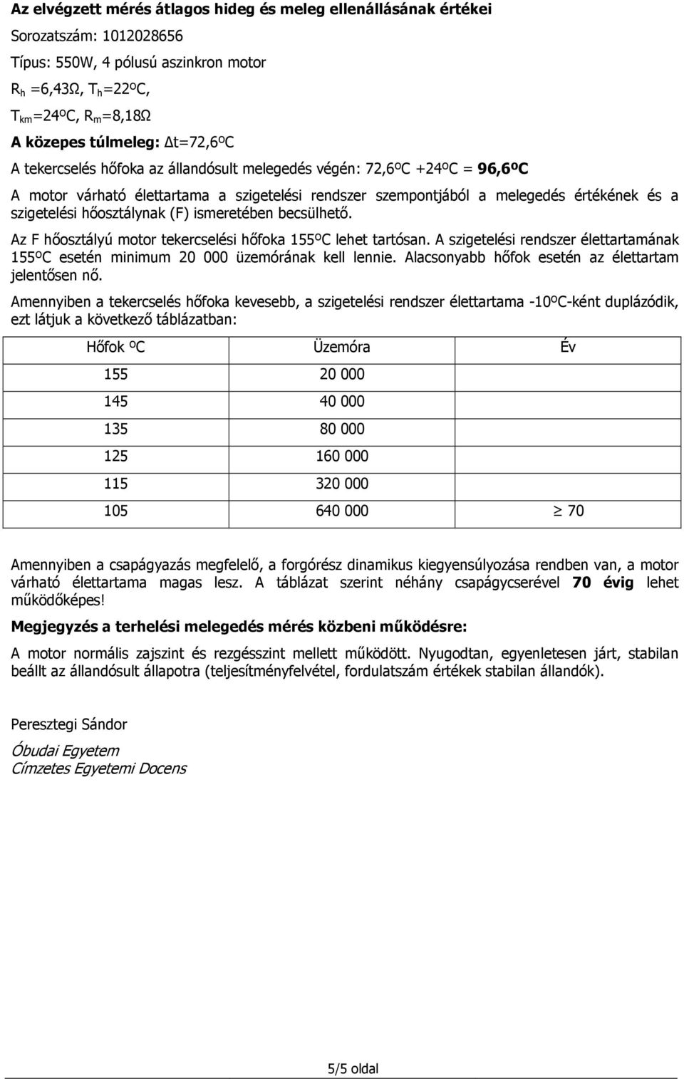 Az F őosztályú otor tekercselési őfoka 155ºC leet tartósan. A szigetelési rendszer élettartaának 155ºC esetén iniu 20 000 üzeórának kell lennie. Alacsonyabb őfok esetén az élettarta jelentősen nő.