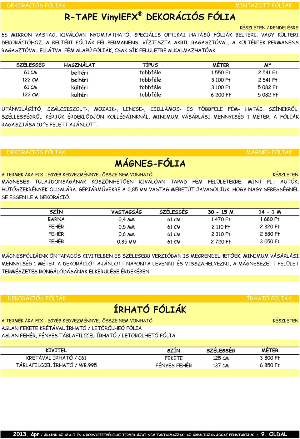 SZÉLESSÉG HASZNÁLAT TÍPUS MÉTER M² 61 CM beltéri többféle 1 550 Ft 2 541 Ft 122 CM beltéri többféle 3 100 Ft 2 541 Ft 61 CM kültéri többféle 3 100 Ft 5 082 Ft 122 CM kültéri többféle 6 200 Ft 5 082