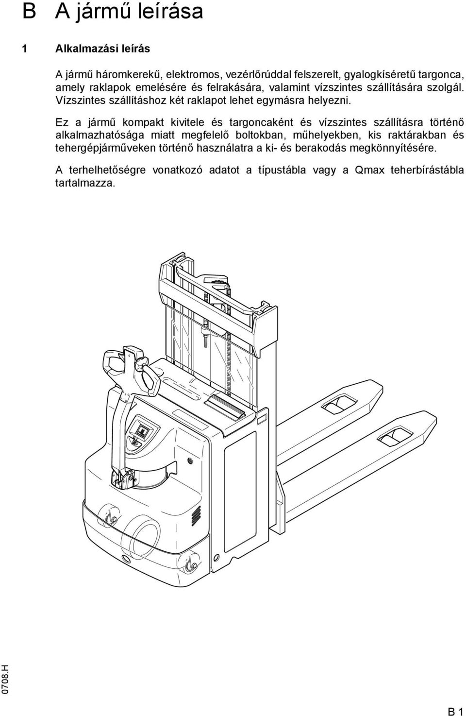 Ez a jármű kompakt kivitele és targoncaként és vízszintes szállításra történő alkalmazhatósága miatt megfelelő boltokban, műhelyekben, kis