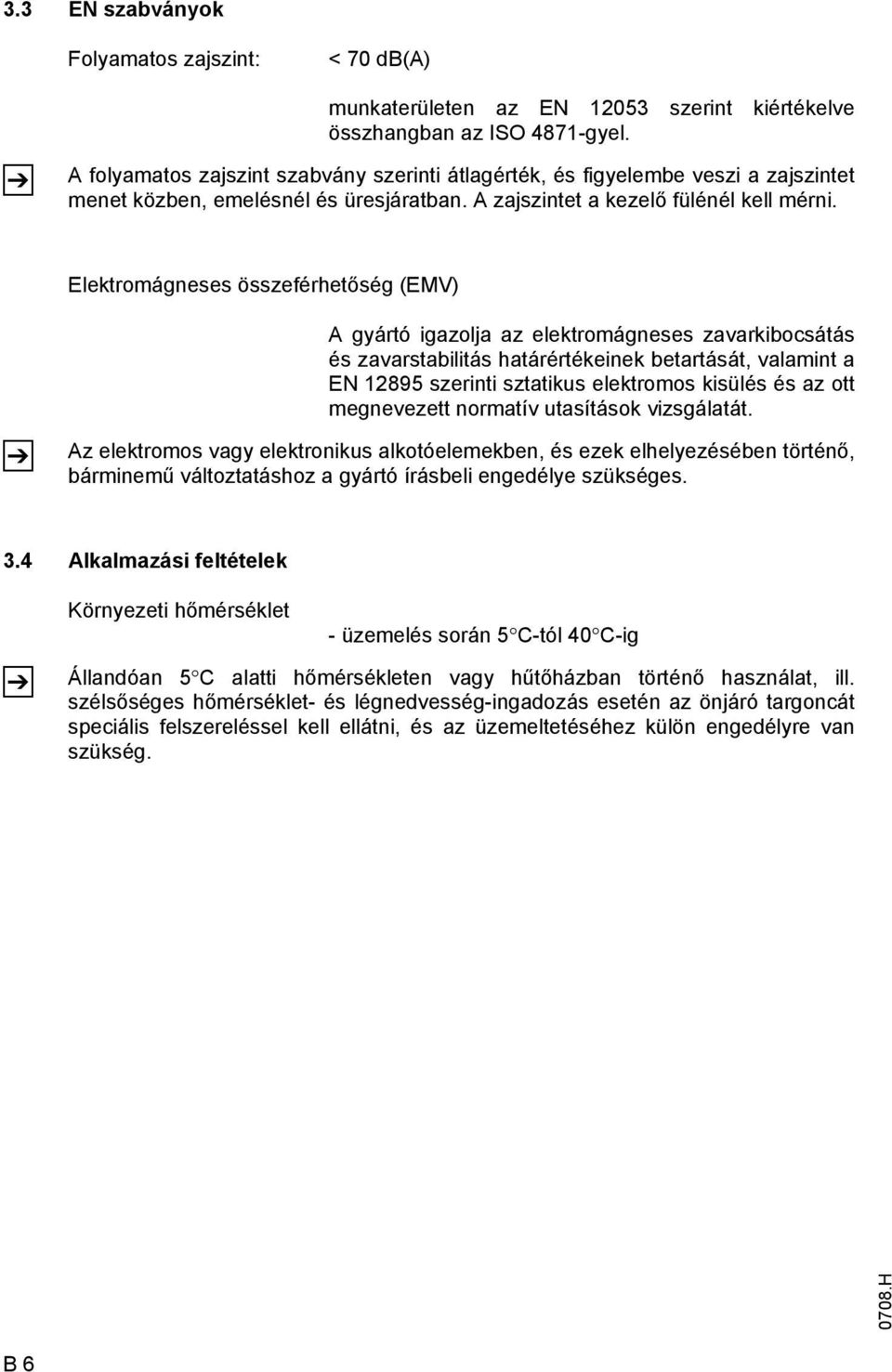 Elektromágneses összeférhetőség (EMV) Z A gyártó igazolja az elektromágneses zavarkibocsátás és zavarstabilitás határértékeinek betartását, valamint a EN 12895 szerinti sztatikus elektromos kisülés