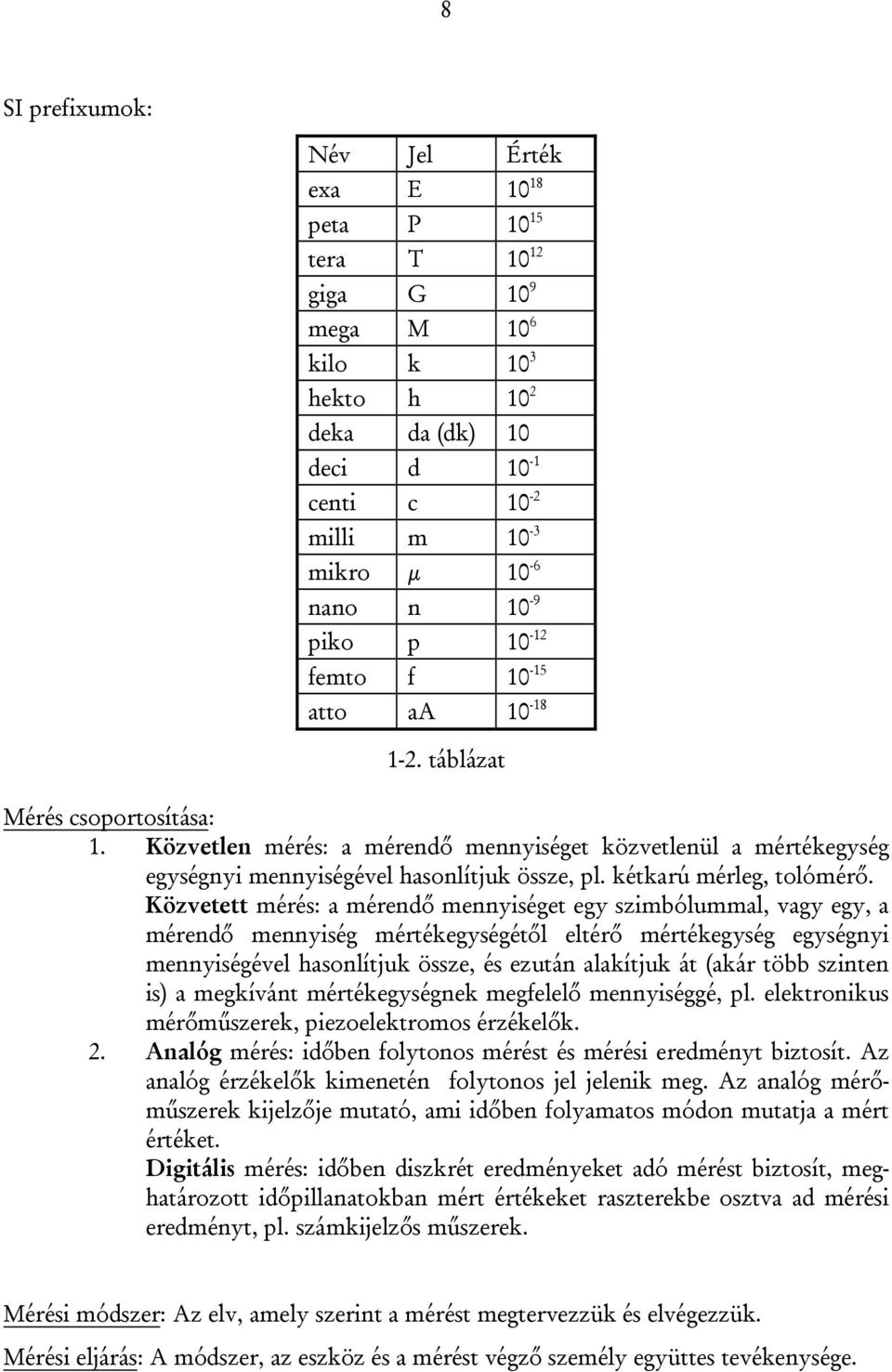 Közvetett mérés: a mérendő mennyiséget egy szimbólummal, vagy egy, a mérendő mennyiség mértékegységétől eltérő mértékegység egységnyi mennyiségével hasonlítjuk össze, és ezután alakítjuk át (akár