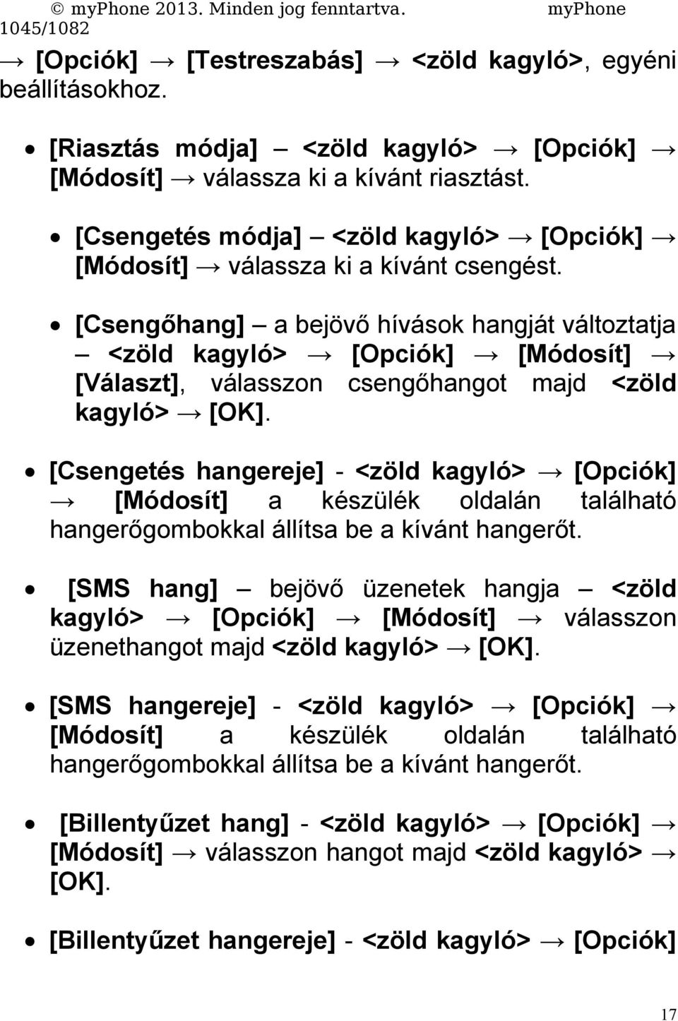 [Csengőhang] a bejövő hívások hangját változtatja <zöld kagyló> [Opciók] [Módosít] [Választ], válasszon csengőhangot majd <zöld kagyló> [OK].