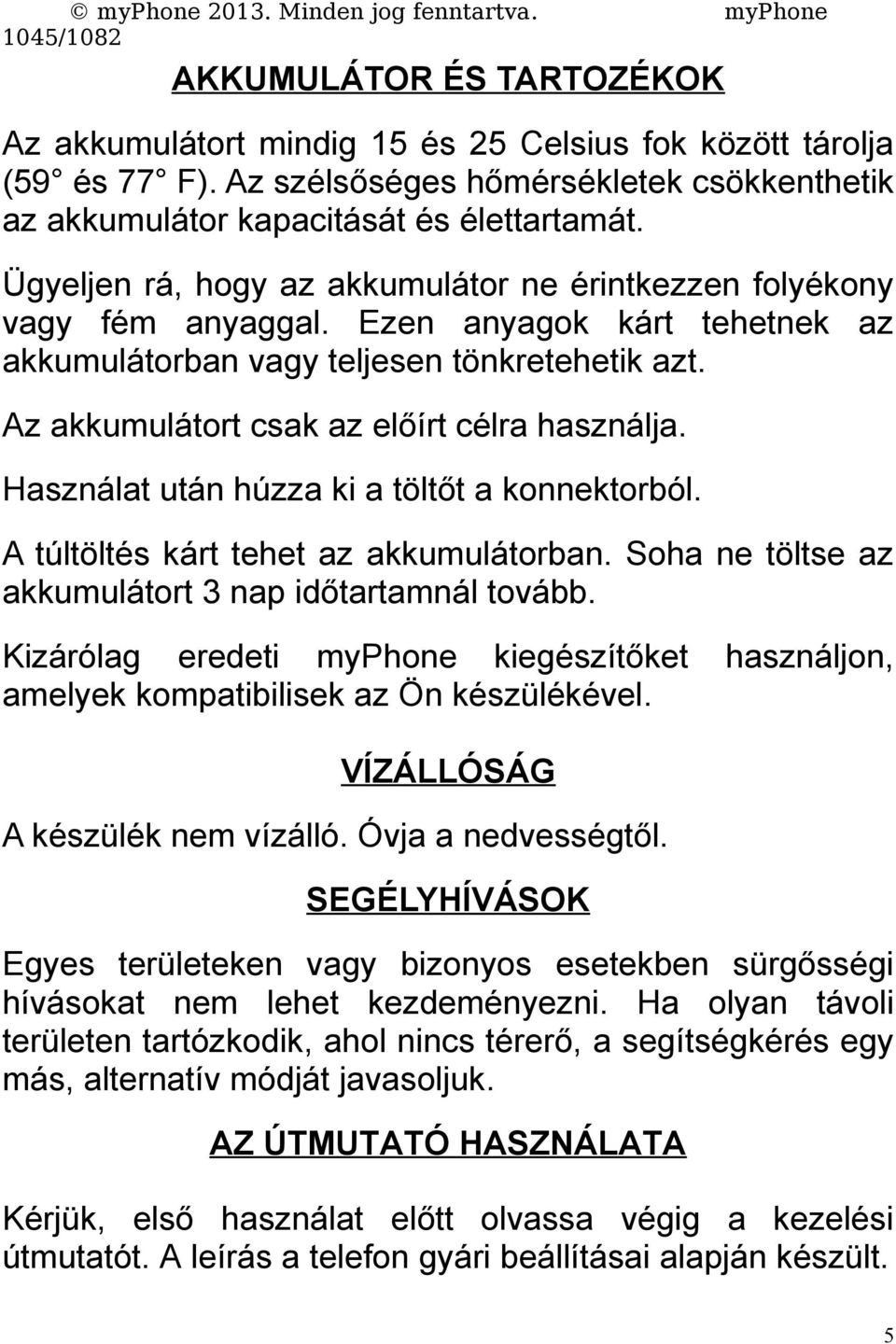 Az akkumulátort csak az előírt célra használja. Használat után húzza ki a töltőt a konnektorból. A túltöltés kárt tehet az akkumulátorban. Soha ne töltse az akkumulátort 3 nap időtartamnál tovább.