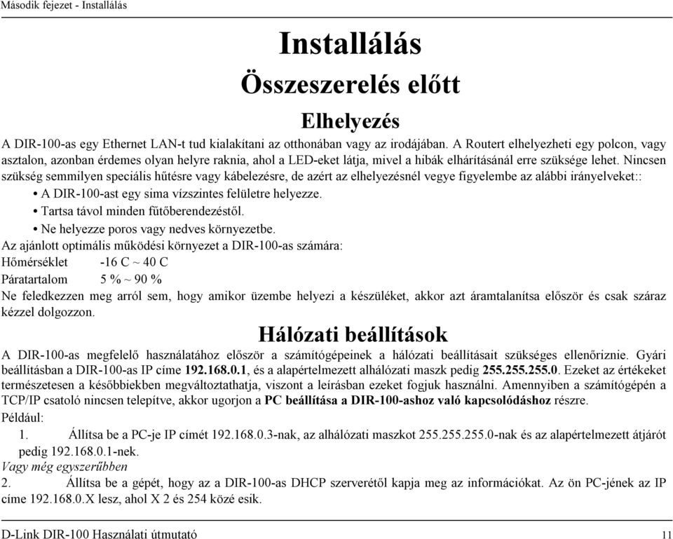 Nincsen szükség semmilyen speciális hűtésre vagy kábelezésre, de azért az elhelyezésnél vegye figyelembe az alábbi irányelveket:: A DIR-100-ast egy sima vízszintes felületre helyezze.