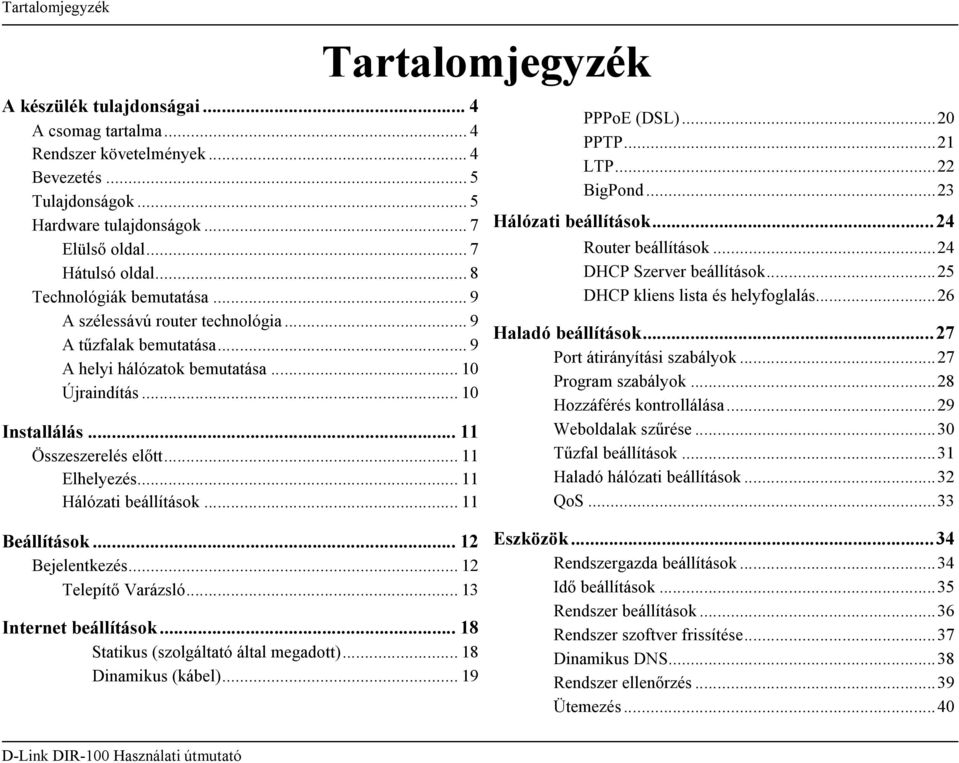 .. 11 Elhelyezés... 11 Hálózati beállítások... 11 Tartalomjegyzék PPPoE (DSL)...20 PPTP...21 LTP...22 BigPond...23 Hálózati beállítások...24 Router beállítások...24 DHCP Szerver beállítások.
