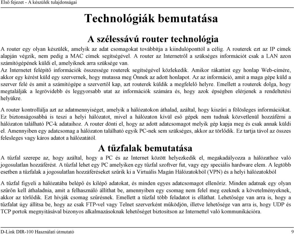 Az Internetet felépítő információk összessége routerek segítségével közlekedik. Amikor rákattint egy honlap Web-címére, akkor egy kérést küld egy szervernek, hogy mutassa meg Önnek az adott honlapot.