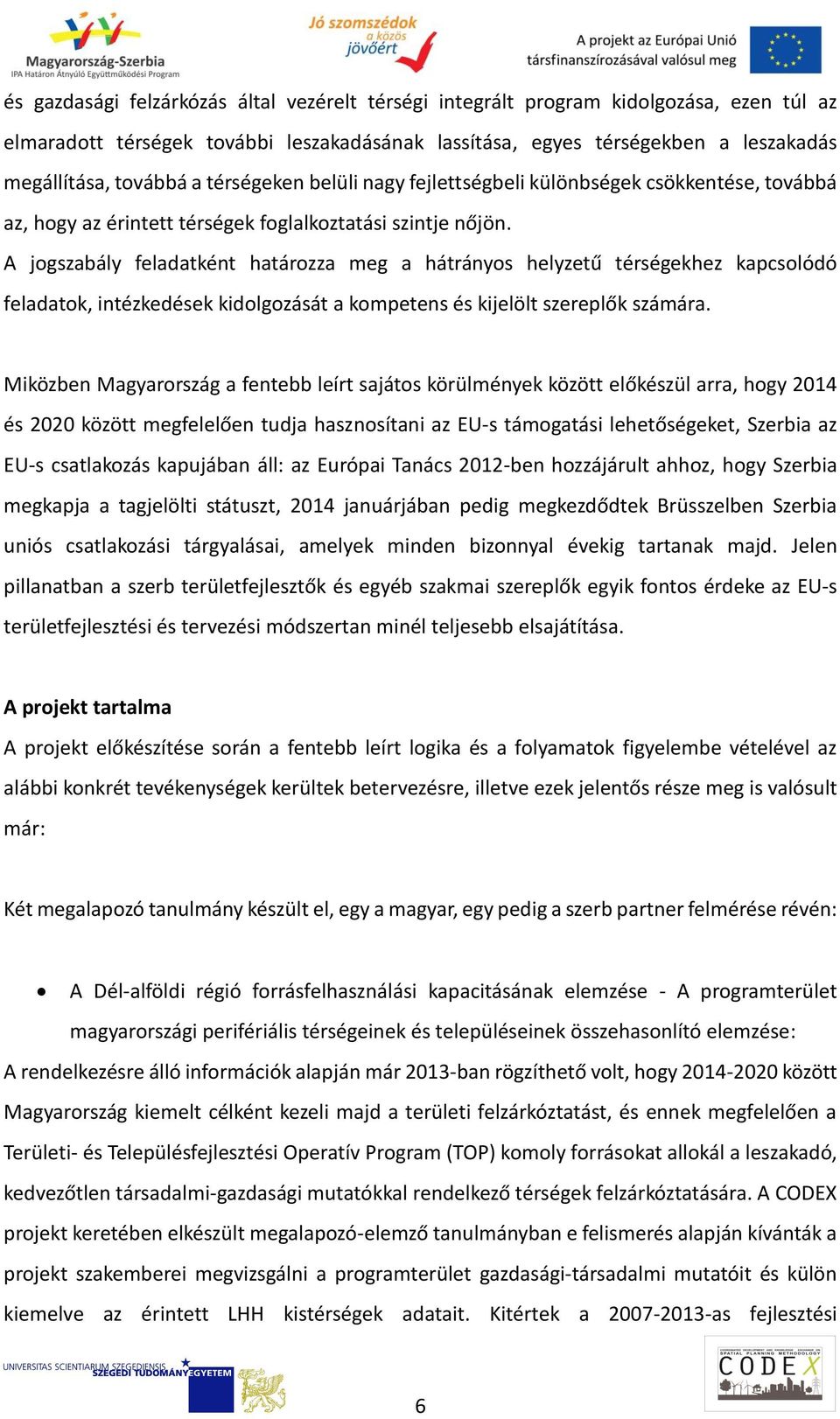 A jogszabály feladatként határozza meg a hátrányos helyzetű térségekhez kapcsolódó feladatok, intézkedések kidolgozását a kompetens és kijelölt szereplők számára.