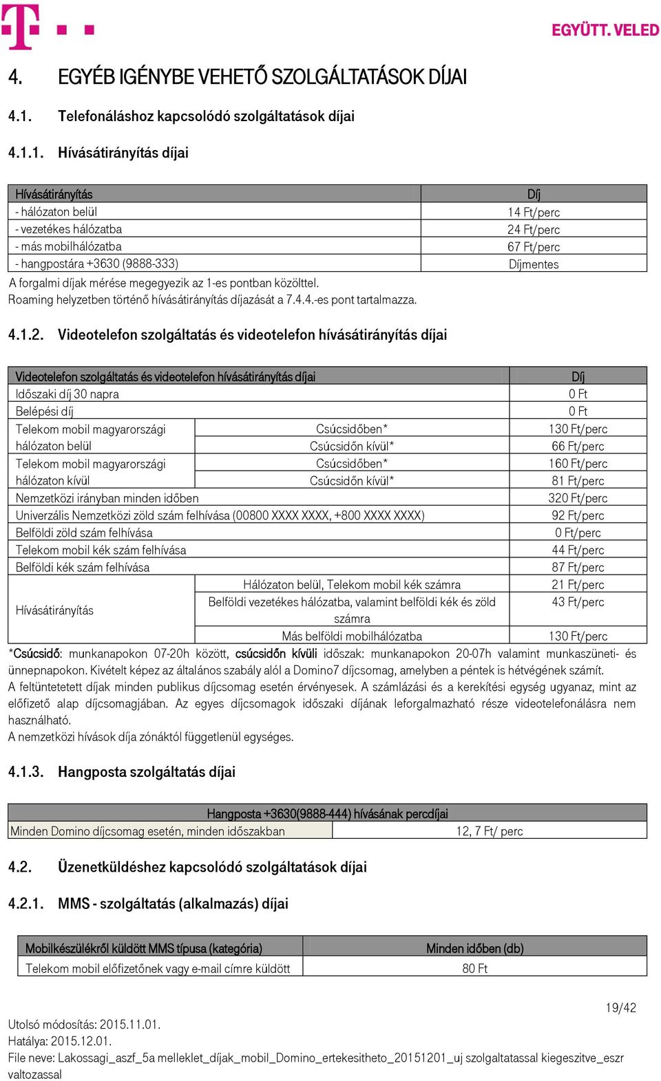 1. Hívásátirányítás díjai Hívásátirányítás Díj - hálózaton belül 14 Ft/perc - vezetékes hálózatba 24 Ft/perc - más mobilhálózatba 67 Ft/perc - hangpostára +3630 (9888-333) Díjmentes A forgalmi díjak