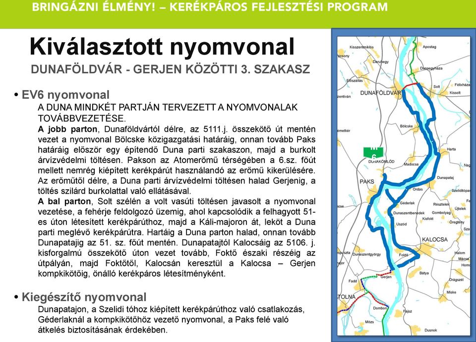 összekötő út mentén vezet a nyomvonal Bölcske közigazgatási határáig, onnan tovább Paks határáig először egy építendő Duna parti szakaszon, majd a burkolt árvízvédelmi töltésen.